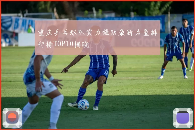 重庆乒乓球队实力强劲最新力量排行榜TOP10揭晓