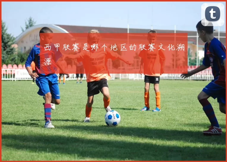 西甲联赛是哪个地区的联赛文化溯源