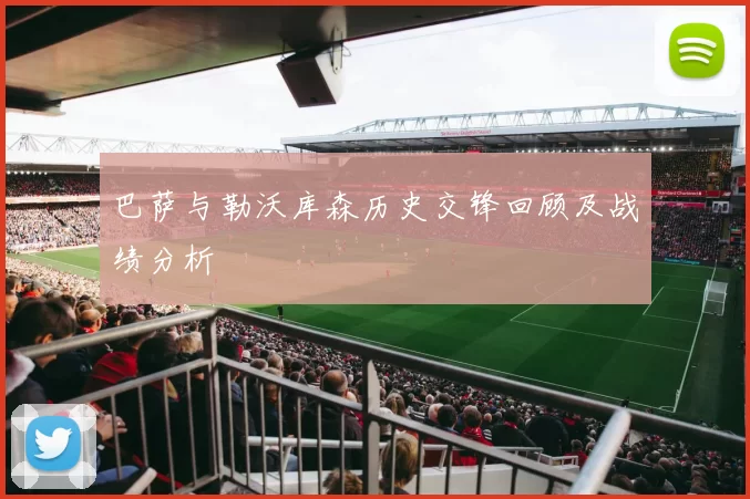 巴萨与勒沃库森历史交锋回顾及战绩分析