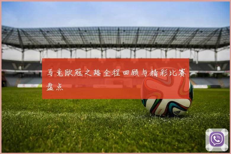 马竞欧冠之路全程回顾与精彩比赛盘点