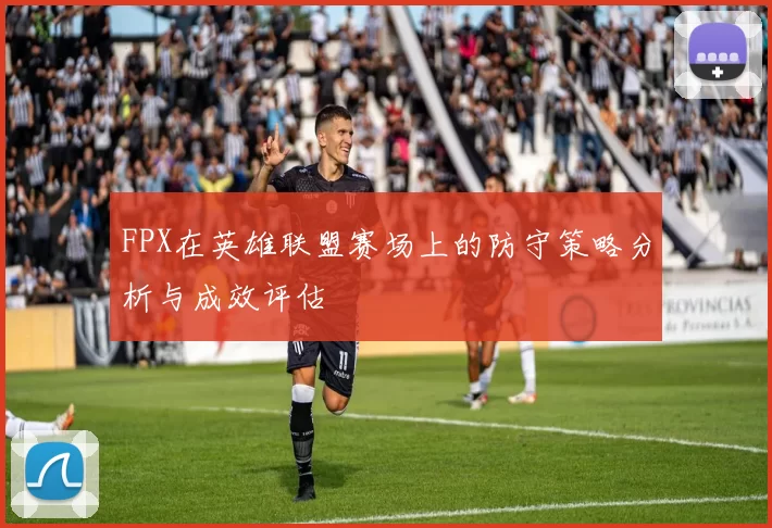 FPX在英雄联盟赛场上的防守策略分析与成效评估