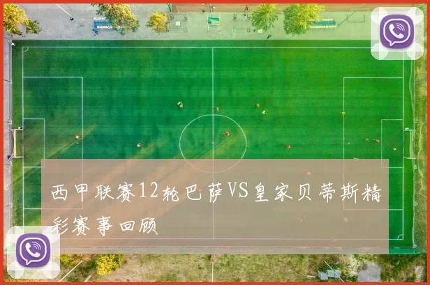 西甲联赛12轮巴萨VS皇家贝蒂斯精彩赛事回顾