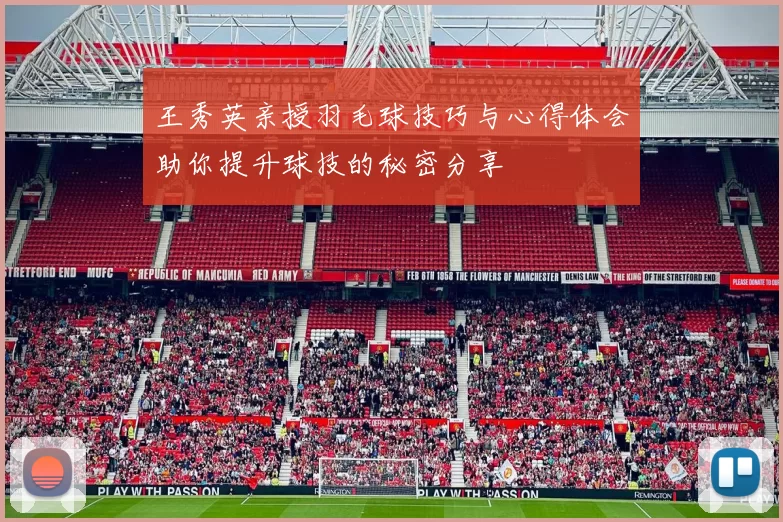 王秀英亲授羽毛球技巧与心得体会助你提升球技的秘密分享