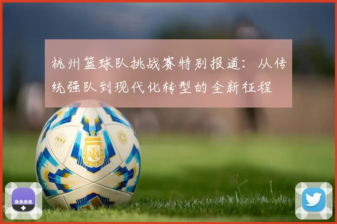 杭州篮球队挑战赛特别报道：从传统强队到现代化转型的全新征程