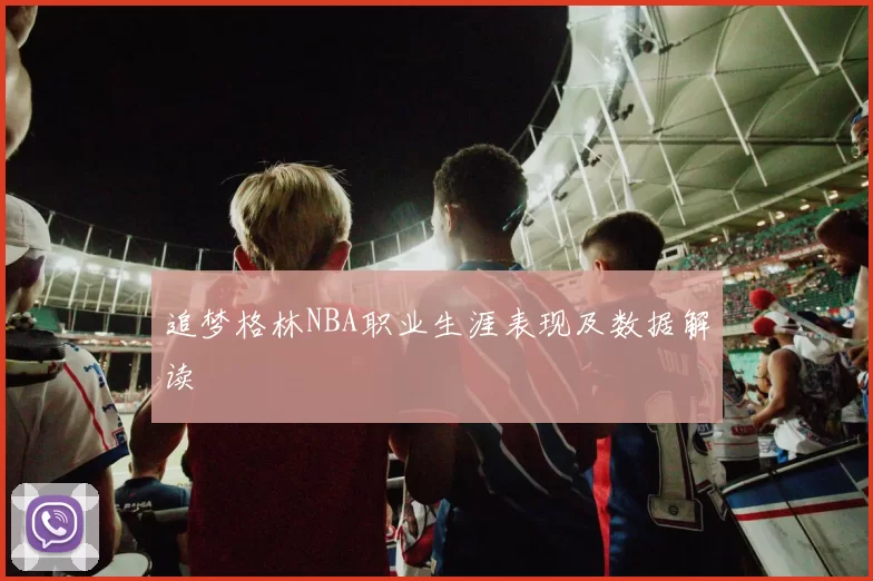 追梦格林NBA职业生涯表现及数据解读