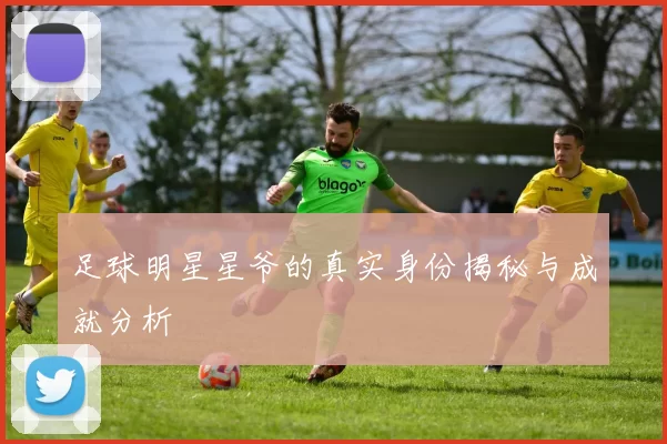 足球明星星爷的真实身份揭秘与成就分析