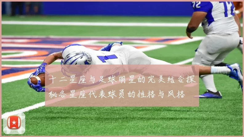 十二星座与足球明星的完美结合探秘各星座代表球员的性格与风格