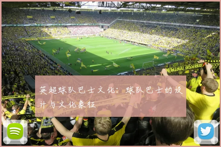 英超球队巴士文化：球队巴士的设计与文化象征